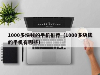 1000多块钱的手机推荐（1000多块钱的手机有哪些）