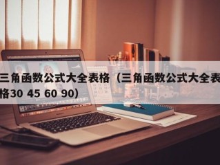 三角函数公式大全表格（三角函数公式大全表格30 45 60 90）