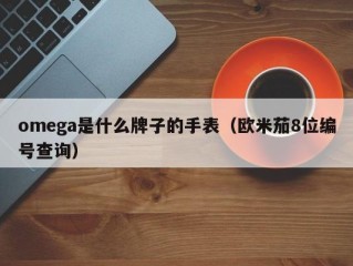 omega是什么牌子的手表（欧米茄8位编号查询）