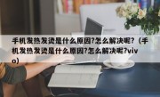 手机发热发烫是什么原因?怎么解决呢?（手机发热发烫是什么原因?怎么解决呢?vivo）