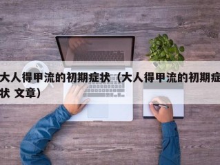 大人得甲流的初期症状（大人得甲流的初期症状 文章）