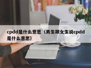 cpdd是什么意思（男生跟女生说cpdd是什么意思）