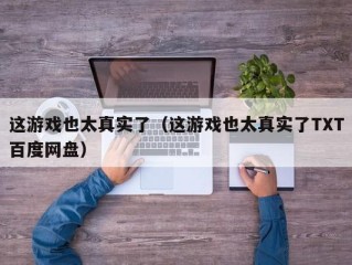 这游戏也太真实了（这游戏也太真实了TXT百度网盘）