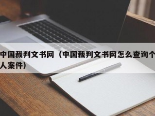 中国裁判文书网（中国裁判文书网怎么查询个人案件）