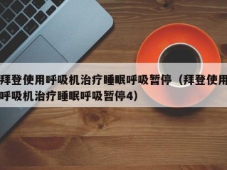 拜登使用呼吸机治疗睡眠呼吸暂停（拜登使用呼吸机治疗睡眠呼吸暂停4）