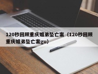 120秒回顾重庆姐弟坠亡案（120秒回顾重庆姐弟坠亡案gu）