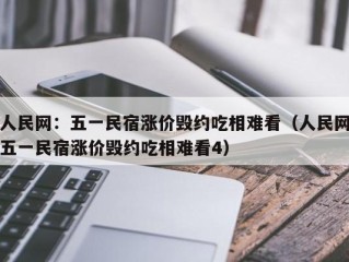 人民网：五一民宿涨价毁约吃相难看（人民网五一民宿涨价毁约吃相难看4）