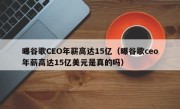 曝谷歌CEO年薪高达15亿（曝谷歌ceo年薪高达15亿美元是真的吗）