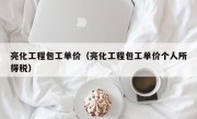 亮化工程包工单价（亮化工程包工单价个人所得税）