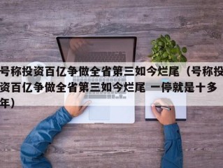 号称投资百亿争做全省第三如今烂尾（号称投资百亿争做全省第三如今烂尾 一停就是十多年）