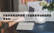 宁夏教育考试院官网（宁夏教育考试院官网自考本科）