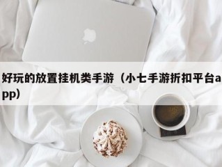 好玩的放置挂机类手游（小七手游折扣平台app）