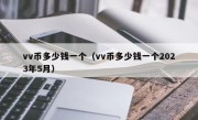 vv币多少钱一个（vv币多少钱一个2023年5月）