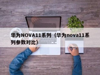 华为NOVA11系列（华为nova11系列参数对比）