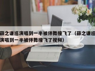 薛之谦巡演唱到一半被伴舞撞飞了（薛之谦巡演唱到一半被伴舞撞飞了视频）