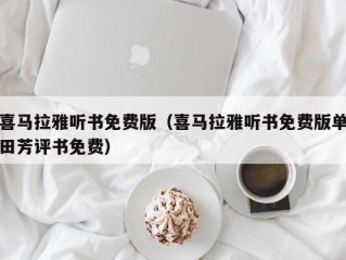 喜马拉雅听书免费版（喜马拉雅听书免费版单田芳评书免费）