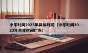 中考时间2023年具体时间（中考时间2023年具体时间广东）