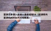 亚洲人非洲人欧洲人基因差别YA（欧洲码与亚洲码的衬衫尺寸对照表）