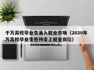 千万高校毕业生涌入就业市场（2020年 万高校毕业生亟待走上就业岗位）