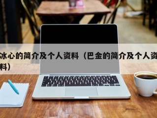 冰心的简介及个人资料（巴金的简介及个人资料）