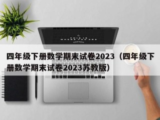 四年级下册数学期末试卷2023（四年级下册数学期末试卷2023苏教版）