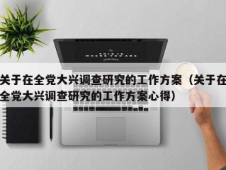 关于在全党大兴调查研究的工作方案（关于在全党大兴调查研究的工作方案心得）