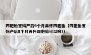 四胞胎宝妈产后9个月再怀四胞胎（四胞胎宝妈产后9个月再怀四胞胎可以吗?）