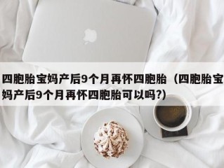 四胞胎宝妈产后9个月再怀四胞胎（四胞胎宝妈产后9个月再怀四胞胎可以吗?）