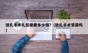 放扎手术扎后需要多少钱?（放扎手术受罪吗）