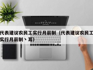 代表建议农民工实行月薪制（代表建议农民工实行月薪制丶耳）