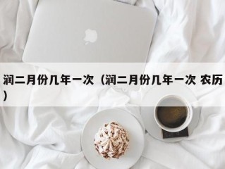 润二月份几年一次（润二月份几年一次 农历）