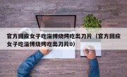 官方回应女子吃淄博烧烤吃出刀片（官方回应女子吃淄博烧烤吃出刀片0）