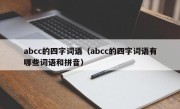 abcc的四字词语（abcc的四字词语有哪些词语和拼音）