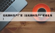 无机颜料生产厂家（无机颜料生产厂家排名海）