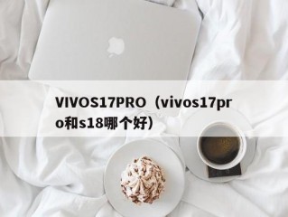 VIVOS17PRO（vivos17pro和s18哪个好）