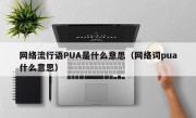 网络流行语PUA是什么意思（网络词pua什么意思）