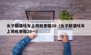 女子醉酒吐车上司机索赔20（女子醉酒吐车上司机索赔20一）