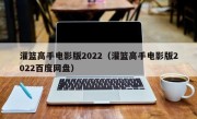 灌篮高手电影版2022（灌篮高手电影版2022百度网盘）