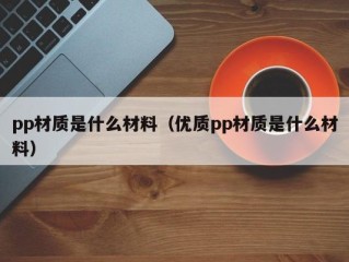 pp材质是什么材料（优质pp材质是什么材料）