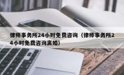 律师事务所24小时免费咨询（律师事务所24小时免费咨询离婚）