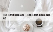 三月三的由来和风俗（三月三的由来和风俗简介）