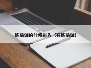 练瑜伽的时候进入（在练瑜伽）