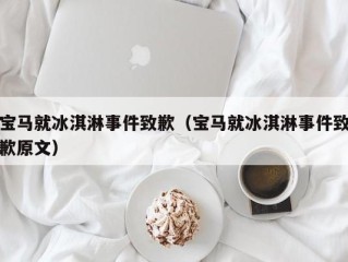 宝马就冰淇淋事件致歉（宝马就冰淇淋事件致歉原文）