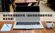 福彩双色球最新开奖（福彩双色球最新开奖结果走势图）