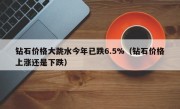 钻石价格大跳水今年已跌6.5%（钻石价格上涨还是下跌）