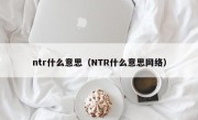 ntr什么意思（NTR什么意思网络）