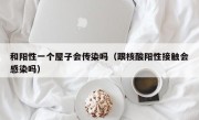 和阳性一个屋子会传染吗（跟核酸阳性接触会感染吗）