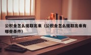 公积金怎么提取出来（公积金怎么提取出来有哪些条件）