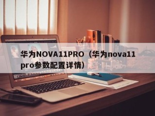 华为NOVA11PRO（华为nova11pro参数配置详情）