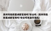 奥利司他胶囊减肥管用吗?安全吗（奥利司他胶囊减肥管用吗?安全吗有副作用吗）